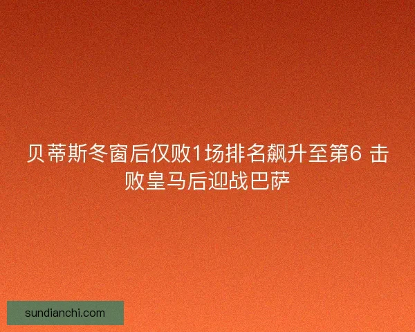 贝蒂斯冬窗后仅败1场排名飙升至第6 击败皇马后迎战巴萨