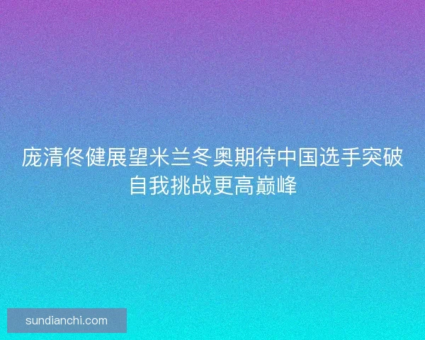庞清佟健展望米兰冬奥期待中国选手突破自我挑战更高巅峰